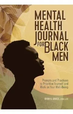 Mental Health Journal for Black Men: Prompts and Practices to Prioritize Yourself and Work on Your Well-Being