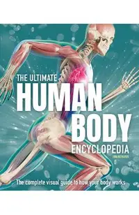 The Ultimate Human Body Encyclopedia: The Complete Visual Guide