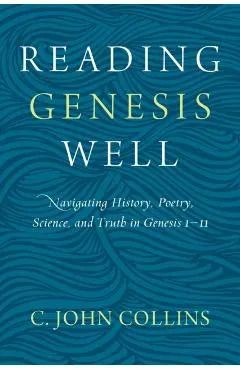 Reading Genesis Well: Navigating History, Poetry, Science, and Truth in Genesis 1-11