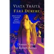 Viata traita fara durere. Solutii naturale si spirituale pentru eliminarea durerii fizice