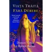 Viata traita fara durere. Solutii naturale si spirituale pentru eliminarea durerii fizice