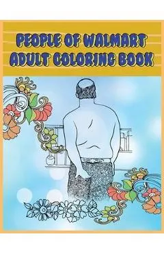 People of Walmart: Adult Coloring Book: Funny and Hilarious Pages of the Creatures of Walmart for your Relaxation, Stress Relief and Laug