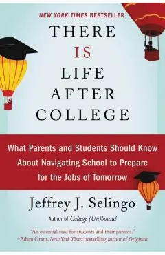 There Is Life After College: What Parents and Students Should Know about Navigating School to Prepare for the Jobs of Tomorrow