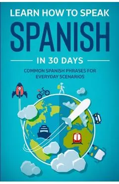 Learn Spanish For Adult Beginners: Speak Spanish In 30 Days And Learn Everyday Phrases