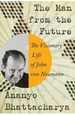 The Man from the Future: The Visionary Life of John Von Neumann