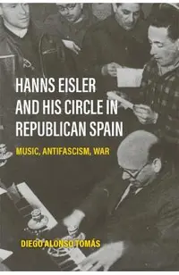 Hanns Eisler and His Circle in Republican Spain: Music, Antifascism, War