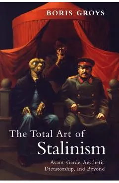 The Total Art of Stalinism: Avant-Garde, Aesthetic Dictatorship, and Beyond