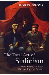 The Total Art of Stalinism: Avant-Garde, Aesthetic Dictatorship, and Beyond