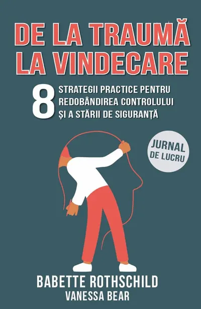 De la trauma la vindecare. 8 strategii practice pentru redobandirea controlului si a starii de siguranta
