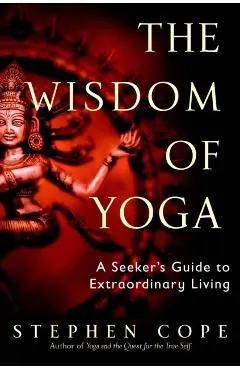 The Wisdom of Yoga: A Seeker's Guide to Extraordinary Living