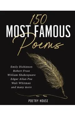 The 150 Most Famous Poems: Emily Dickinson, Robert Frost, William Shakespeare, Edgar Allan Poe, Walt Whitman and many more