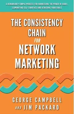The Consistency Chain for Network Marketing: A Remarkably Simple Process for Harnessing the Power of Habit, Eliminating Self Sabotage and Achieving Yo