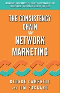 The Consistency Chain for Network Marketing: A Remarkably Simple Process for Harnessing the Power of Habit, Eliminating Self Sabotage and Achieving Yo