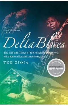 Delta Blues: The Life and Times of the Mississippi Masters Who Revolutionized American Music