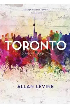 Toronto: Biography of a City