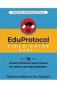 The EduProtocol Field Guide Book 1: 16 Student-Centered Lesson Frames for Infinite Learning Possibilities