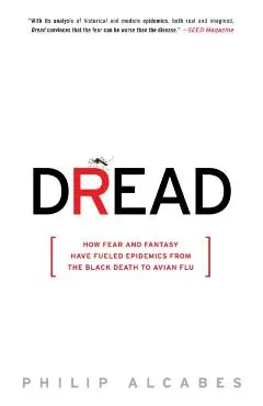 Dread: How Fear and Fantasy Have Fueled Epidemics from the Black Death to Avian Flu