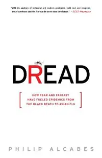 Dread: How Fear and Fantasy Have Fueled Epidemics from the Black Death to Avian Flu