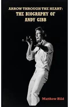 Arrow Through the Heart (hardback): The Biography of Andy Gibb