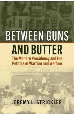 Between Guns and Butter: The Modern Presidency and the Politics of Warfare and Welfare
