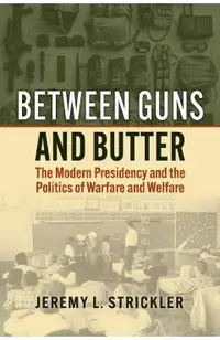 Between Guns and Butter: The Modern Presidency and the Politics of Warfare and Welfare