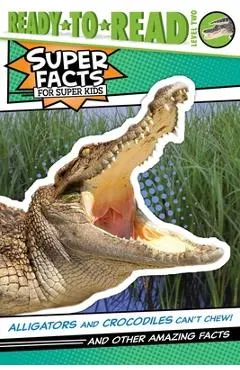 Alligators and Crocodiles Can't Chew!: And Other Amazing Facts (Ready-To-Read Level 2)