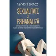 Sexualitate si Psihanaliza. Contributii psihanalitice si studii de caz despre influenta sexualitatii in dezvoltarea psihologica a individului