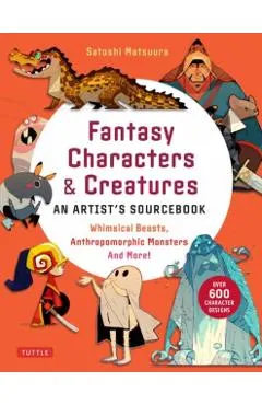 Fantasy Characters & Creatures: An Artist's Sourcebook: Whimsical Beasts, Anthropomorphic Monsters and More! (with Over 600 Illustrations)