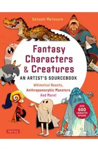 Fantasy Characters & Creatures: An Artist's Sourcebook: Whimsical Beasts, Anthropomorphic Monsters and More! (with Over 600 Illustrations)