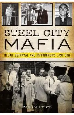 Steel City Mafia: Blood, Betrayal, and Pittsburgh's Last Don