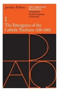 The Christian Tradition: A History of the Development of Doctrine, Volume 1, Volume 1: The Emergence of the Catholic Tradition (100-600)