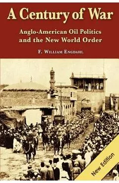 A Century of War: : Anglo-American Oil Politics and the New World Order