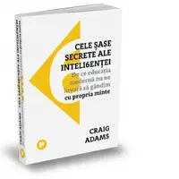 Cele sase secrete ale inteligentei. De ce educatia moderna nu ne invata sa gandim cu propria minte