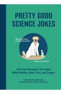 Pretty Good Science Jokes: 230 Peer-Reviewed, Lab-Tested, Nobel-Worthy Jokes, Puns, and Zingers