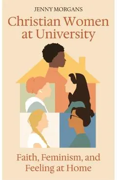 Christian Women at University: Faith, Feminism and Feeling at Home