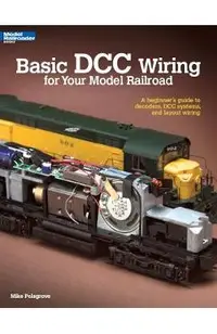 Basic DCC Wiring for Your Model Railroad: A Beginner's Guide to Decoders, DCC Systems, and Layout Wiring