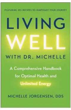Living Well with Dr. Michelle: A Comprehensive Handbook for Optimal Health and Unlimited Energy