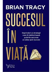 Succesul în viaţă. Deprinderi şi strategii care vă vor revela puterile ascunse şi calea spre succes - Paperback - Brian Tracy