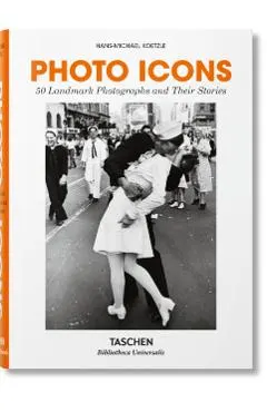 Photo Icons. 50 Landmark Photographs and Their Stories