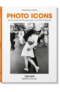 Photo Icons. 50 Landmark Photographs and Their Stories