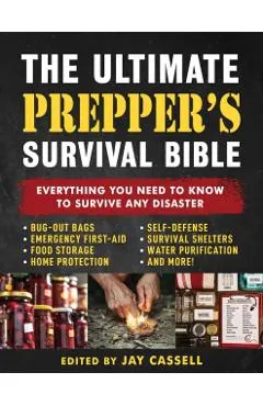 The Ultimate Prepper's Survival Bible: Everything You Need to Know to Survive Any Disaster--Includes Tips and Expert Knowledge about Bug-Out Bags, Eme