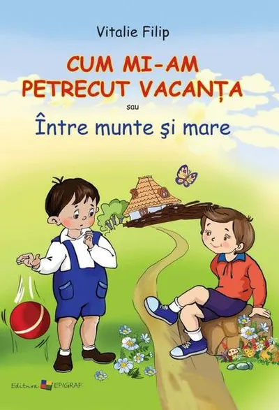 Cum mi-am petrecut vacanţa sau Între munte şi mare - Hardcover - Vitalie Filip