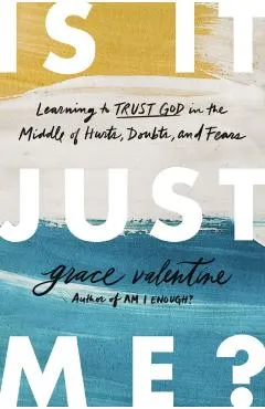 Is It Just Me?: Learning to Trust God in the Middle of Hurts, Doubts, and Fears