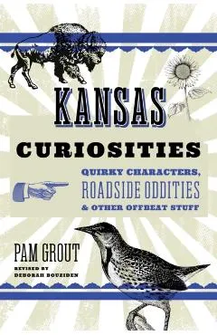 Kansas Curiosities: Quirky Characters, Roadside Oddities & Other Offbeat Stuff