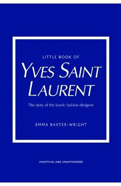 Little Book of Yves Saint Laurent: The Story of the Iconic Fashion House