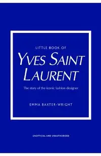 Little Book of Yves Saint Laurent: The Story of the Iconic Fashion House
