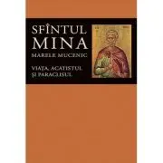 Viata, acatistul si paraclisul Sfintului Mare Mucenic Mina - Editie ingrijita de Florin Stuparu