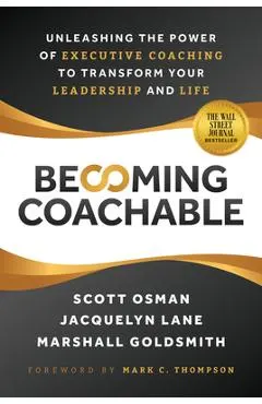 Becoming Coachable: Unleashing the Power of Executive Coaching to Transform Your Leadership and Life