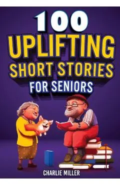 100 Uplifting Short Stories for Seniors: Funny and True Easy to Read Short Stories to Stimulate the Mind (Perfect Gift for Elderly Women and Men)
