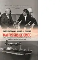 Mai presus de orice. John F. Kennedy si cea mai periculoasa misiune de spionaj a Americii, din timpul Razboiului Rece